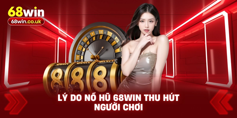 Lý Do Nổ Hũ 68WIN Thu Hút Người Chơi
